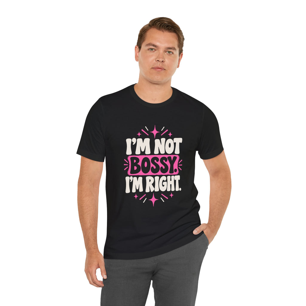 I'M NOT BOSSY. I'M RIGHT. Tee