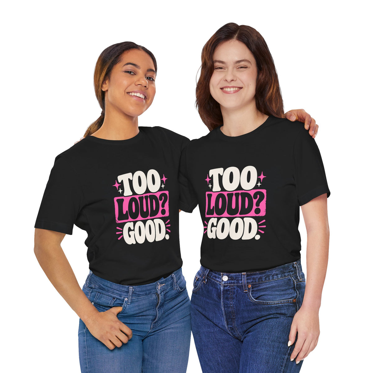 TOO LOUD? GOOD. Tee