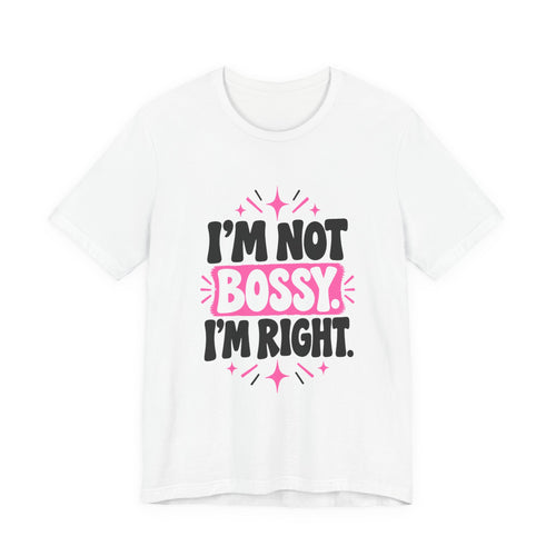 I'M NOT BOSSY. I'M RIGHT. Tee