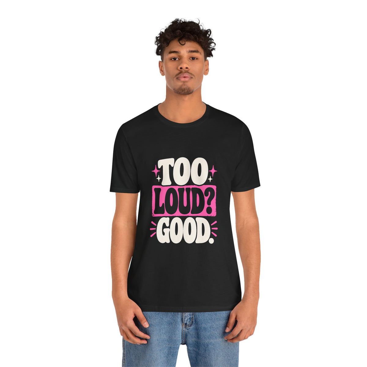 TOO LOUD? GOOD. Tee