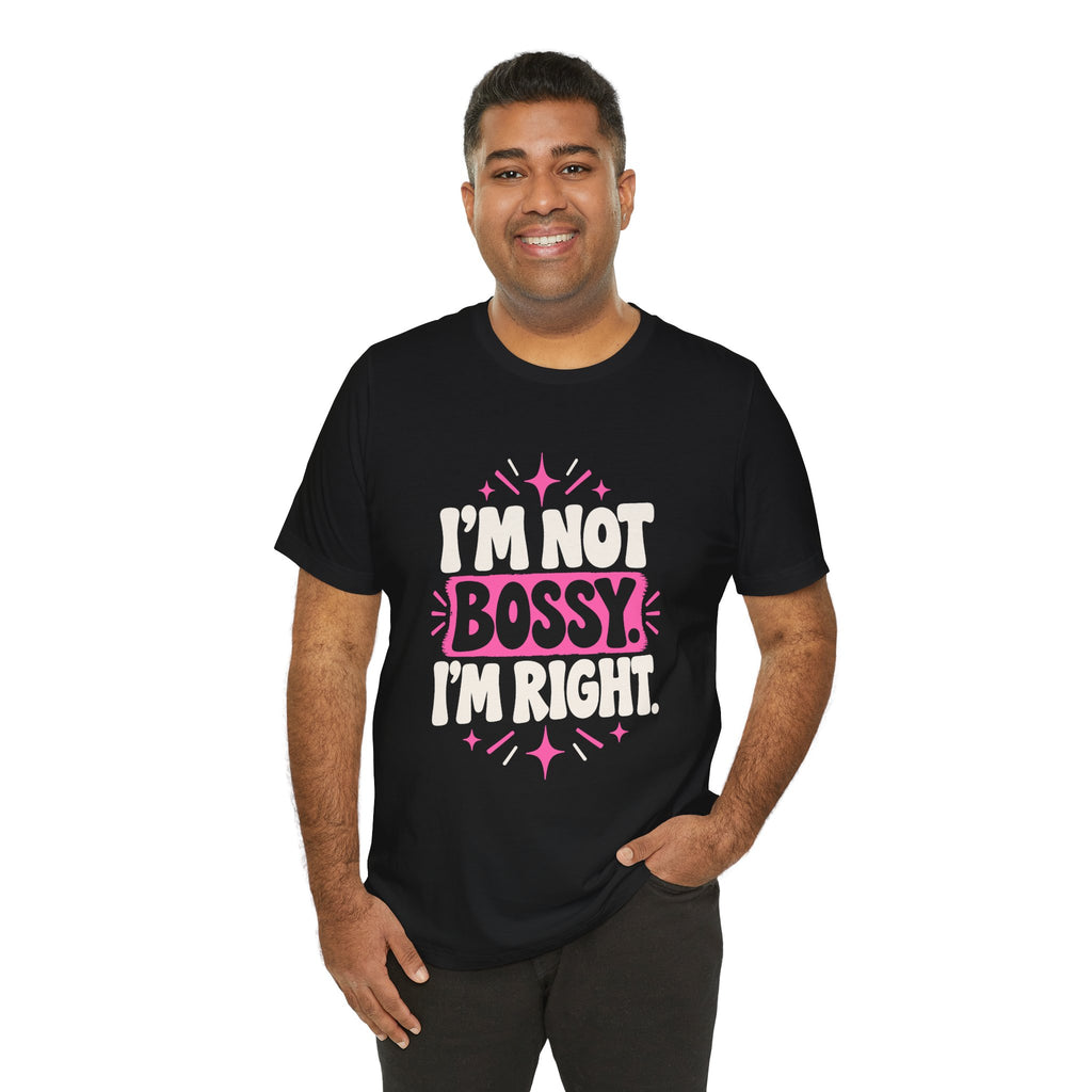 I'M NOT BOSSY. I'M RIGHT. Tee
