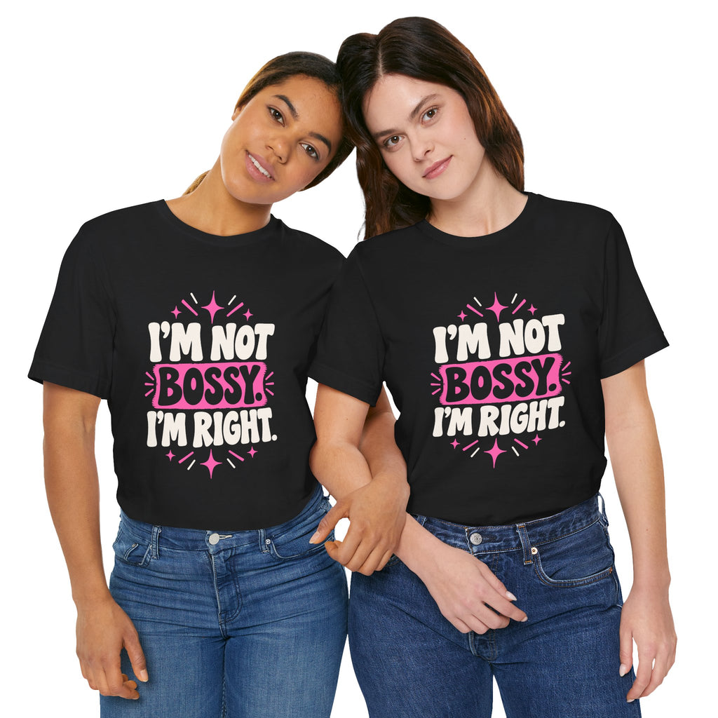 I'M NOT BOSSY. I'M RIGHT. Tee