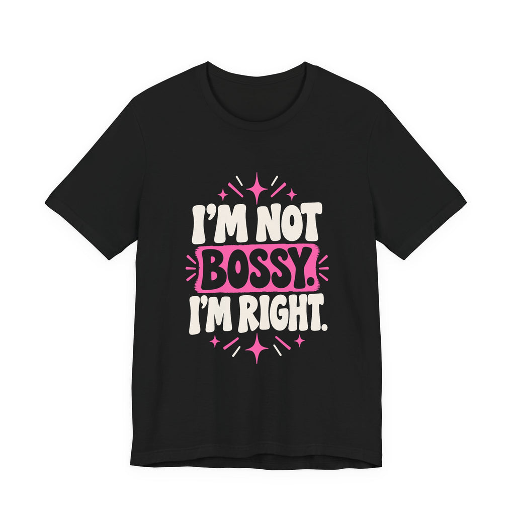 I'M NOT BOSSY. I'M RIGHT. Tee