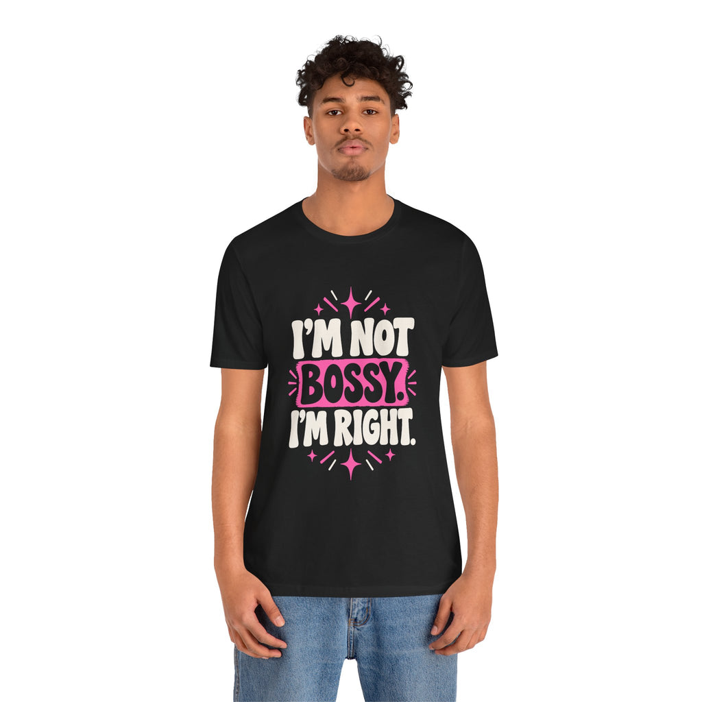 I'M NOT BOSSY. I'M RIGHT. Tee