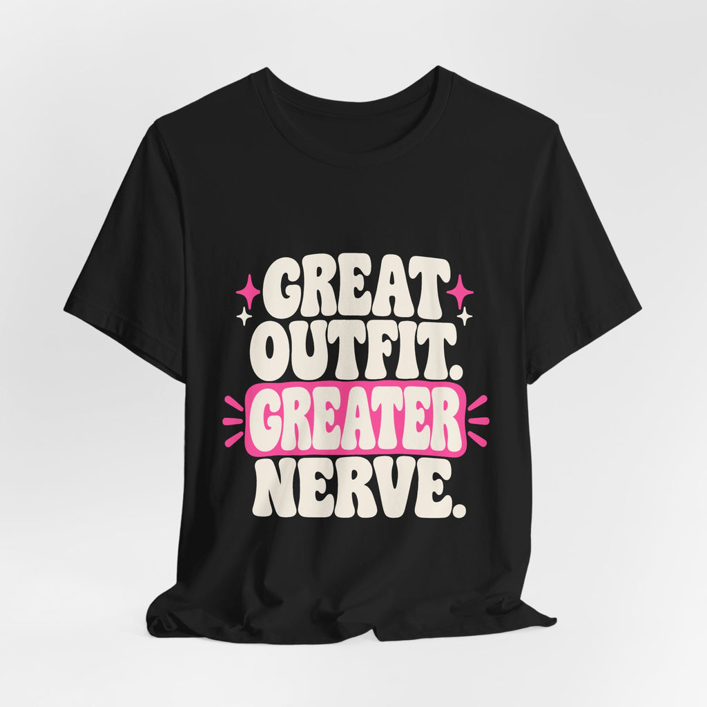 GREAT OUTFIT. GREATER NERVE. Tee