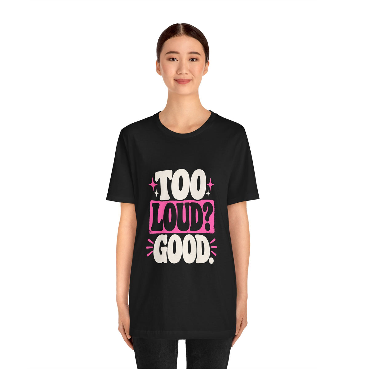 TOO LOUD? GOOD. Tee