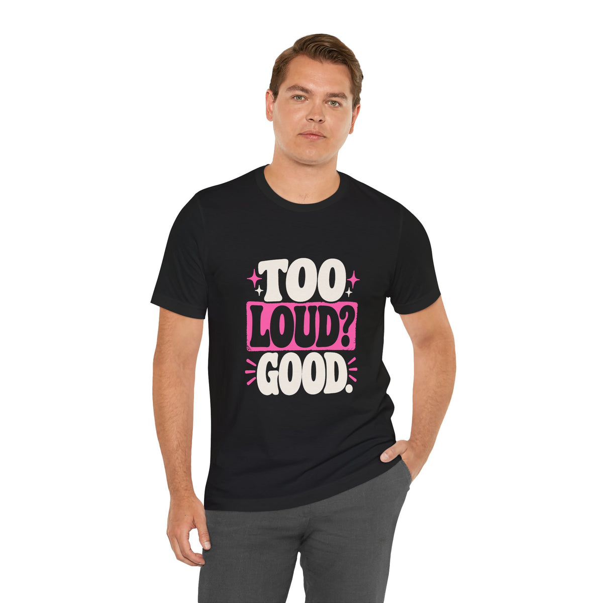TOO LOUD? GOOD. Tee
