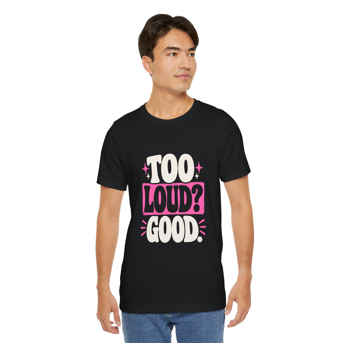 TOO LOUD? GOOD. Tee