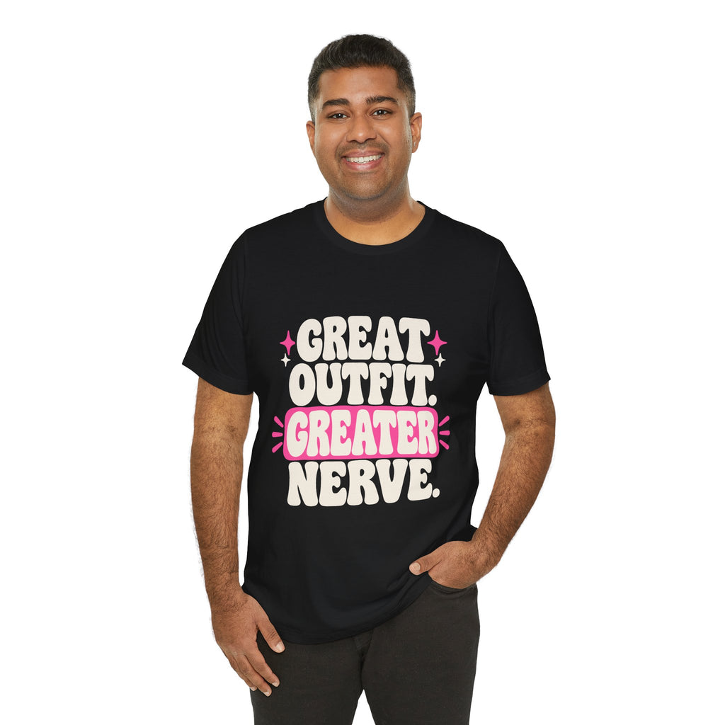 GREAT OUTFIT. GREATER NERVE. Tee